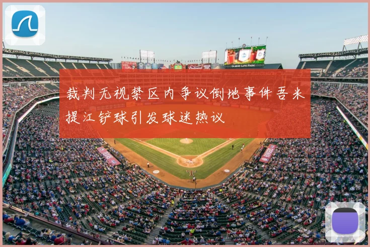 裁判无视禁区内争议倒地事件吾米提江铲球引发球迷热议