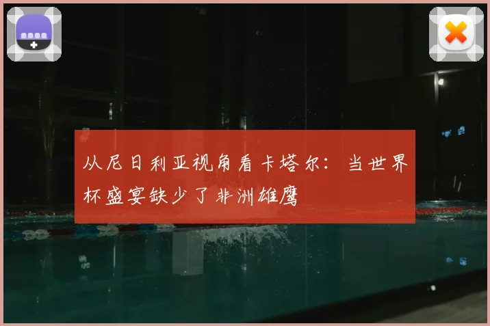 从尼日利亚视角看卡塔尔：当世界杯盛宴缺少了非洲雄鹰