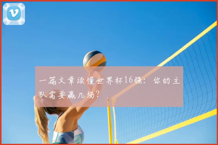 一篇文章读懂世界杯16强：你的主队需要赢几场？