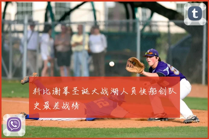 科比谢幕圣诞大战湖人负快船创队史最差战绩