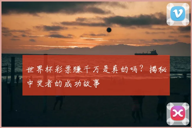 世界杯彩票赚千万是真的吗？揭秘中奖者的成功故事