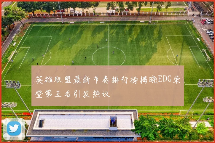 英雄联盟最新节奏排行榜揭晓EDG荣登第五名引发热议