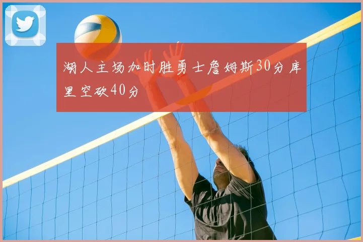 湖人主场加时胜勇士詹姆斯30分库里空砍40分