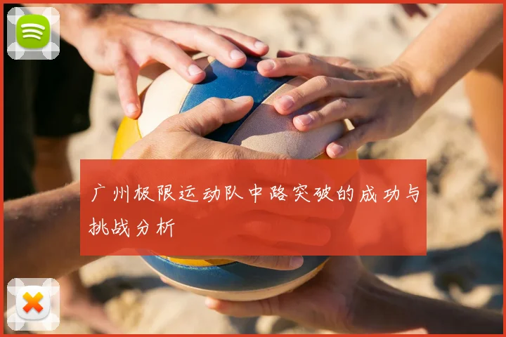 广州极限运动队中路突破的成功与挑战分析