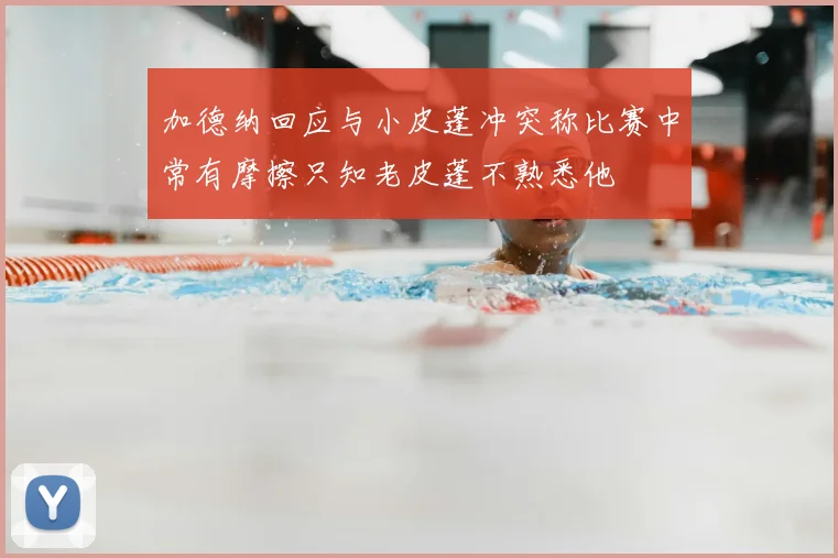 加德纳回应与小皮蓬冲突称比赛中常有摩擦只知老皮蓬不熟悉他