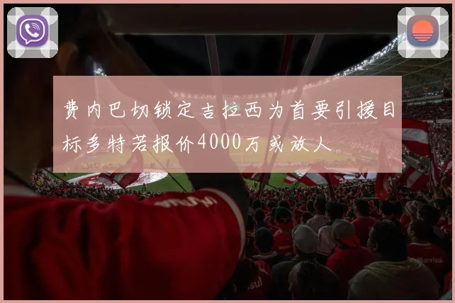 费内巴切锁定吉拉西为首要引援目标多特若报价4000万或放人