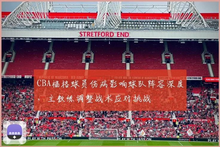 CBA福格球员伤病影响球队阵容深度，主教练调整战术应对挑战