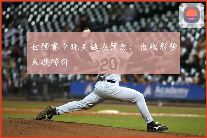 世预赛今晚关键战预测:出线形势或迎转折