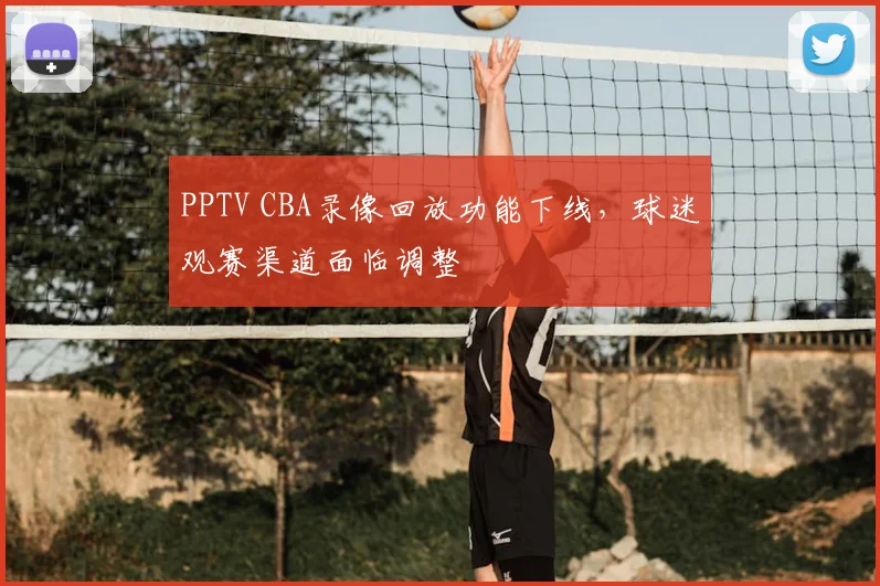 PPTV CBA录像回放功能下线，球迷观赛渠道面临调整