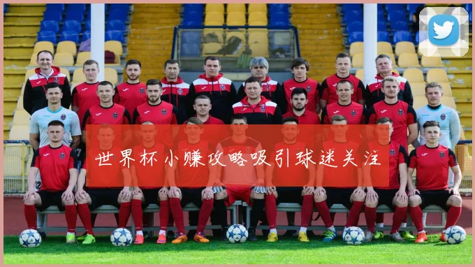 世界杯小赚攻略吸引球迷关注
