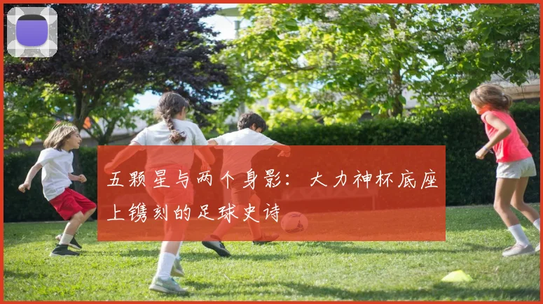 五颗星与两个身影：大力神杯底座上镌刻的足球史诗