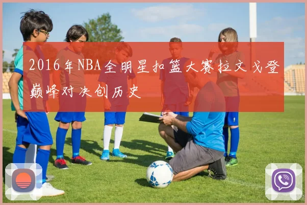 2016年NBA全明星扣篮大赛拉文戈登巅峰对决创历史