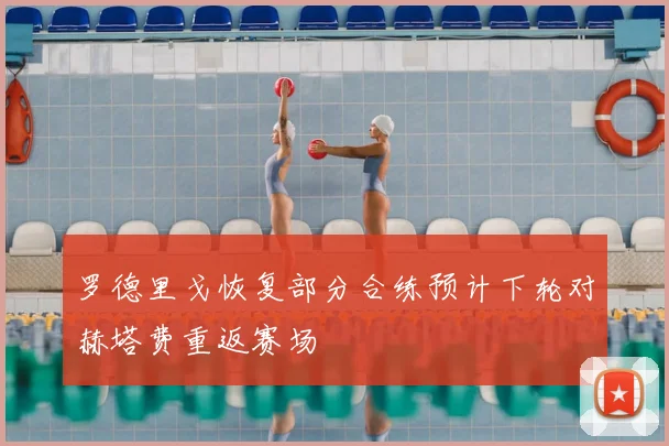 罗德里戈恢复部分合练预计下轮对赫塔费重返赛场