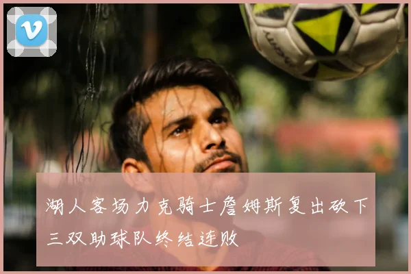 湖人客场力克骑士詹姆斯复出砍下三双助球队终结连败