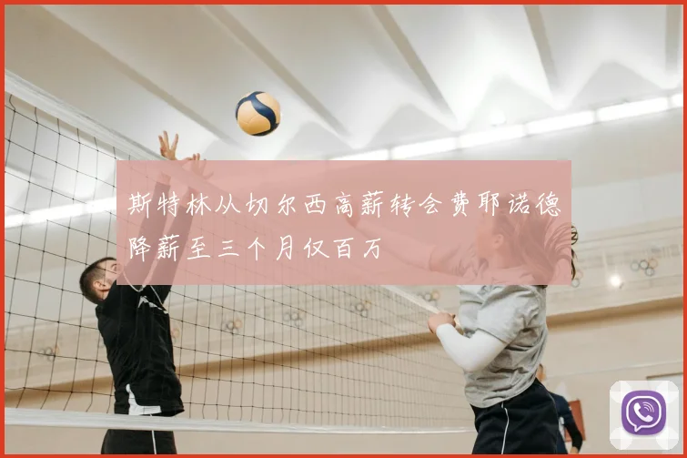 斯特林从切尔西高薪转会费耶诺德降薪至三个月仅百万