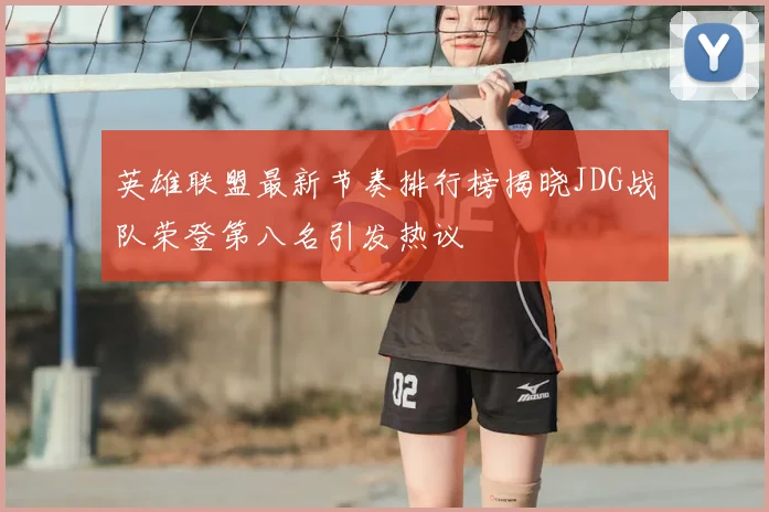 英雄联盟最新节奏排行榜揭晓JDG战队荣登第八名引发热议