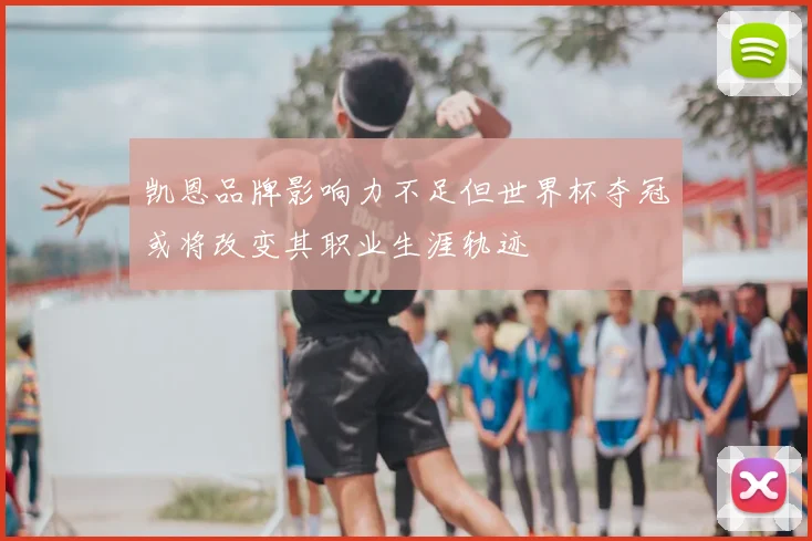 凯恩品牌影响力不足但世界杯夺冠或将改变其职业生涯轨迹