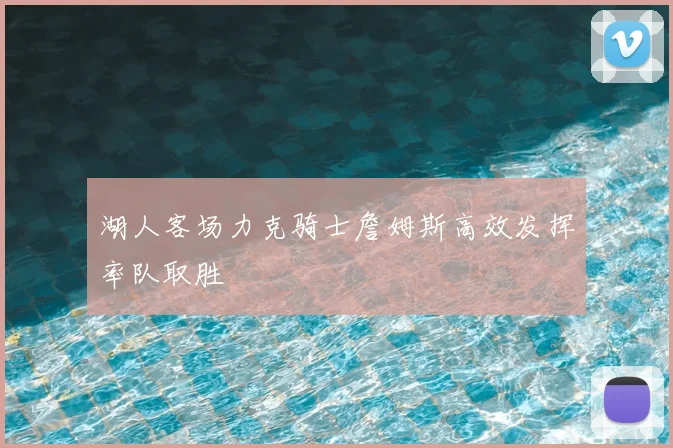 湖人客场力克骑士詹姆斯高效发挥率队取胜