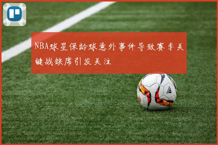 NBA球星保龄球意外事件导致赛季关键战缺席引发关注