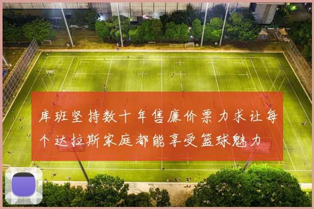库班坚持数十年售廉价票力求让每个达拉斯家庭都能享受篮球魅力