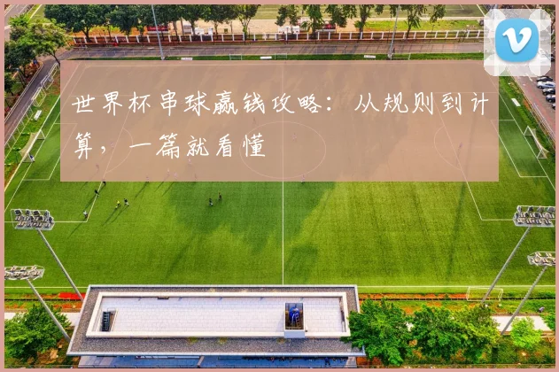 世界杯串球赢钱攻略：从规则到计算，一篇就看懂