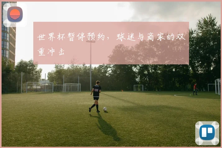 世界杯暂停预约，球迷与商家的双重冲击