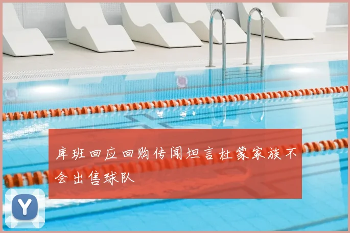 库班回应回购传闻坦言杜蒙家族不会出售球队