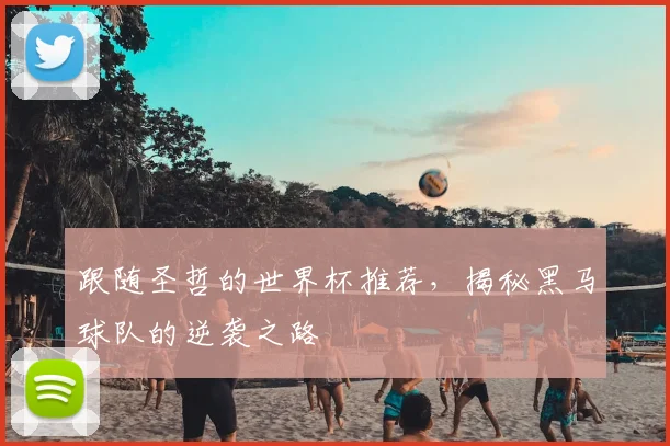 跟随圣哲的世界杯推荐，揭秘黑马球队的逆袭之路