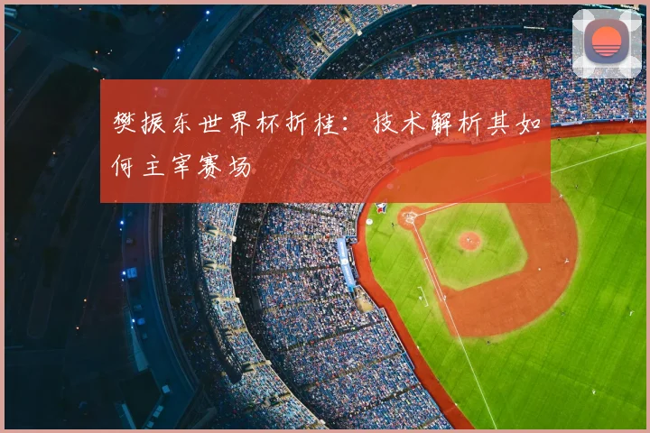 樊振东世界杯折桂：技术解析其如何主宰赛场