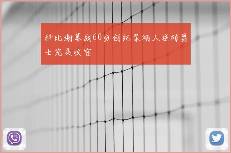 科比谢幕战60分创纪录湖人逆转爵士完美收官