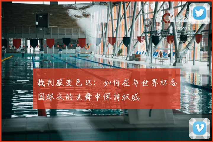 裁判服变色记：如何在与世界杯各国球衣的共舞中保持权威
