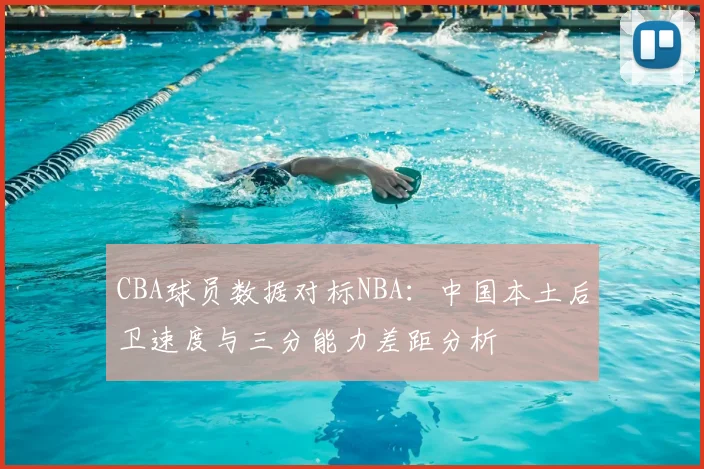 CBA球员数据对标NBA：中国本土后卫速度与三分能力差距分析