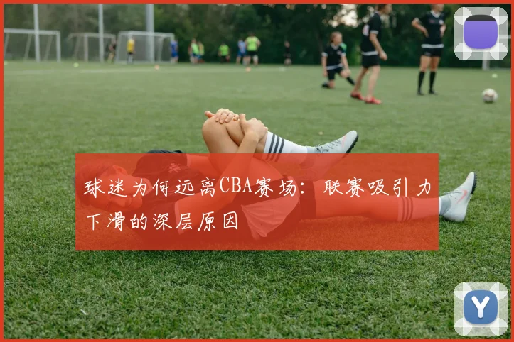 球迷为何远离CBA赛场：联赛吸引力下滑的深层原因