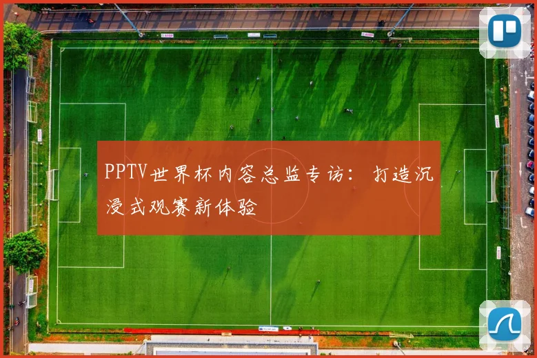 PPTV世界杯内容总监专访：打造沉浸式观赛新体验