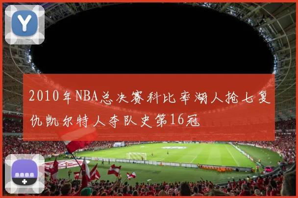 2010年NBA总决赛科比率湖人抢七复仇凯尔特人夺队史第16冠