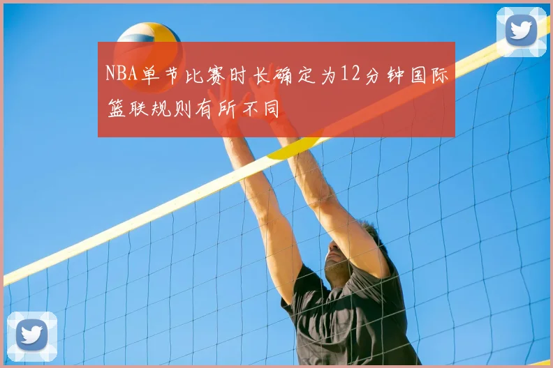 NBA单节比赛时长确定为12分钟国际篮联规则有所不同