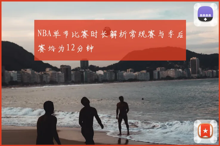 NBA单节比赛时长解析常规赛与季后赛均为12分钟
