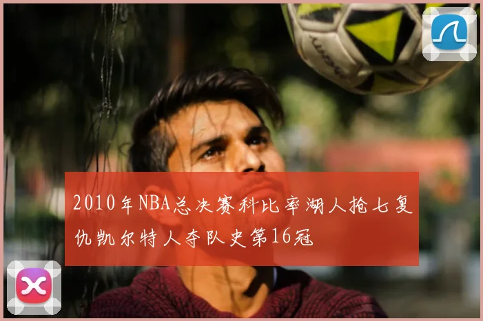 2010年NBA总决赛科比率湖人抢七复仇凯尔特人夺队史第16冠