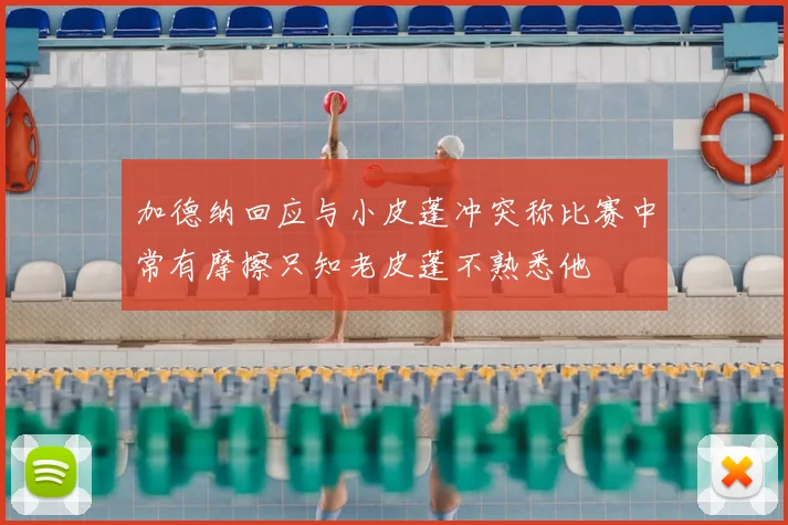 加德纳回应与小皮蓬冲突称比赛中常有摩擦只知老皮蓬不熟悉他