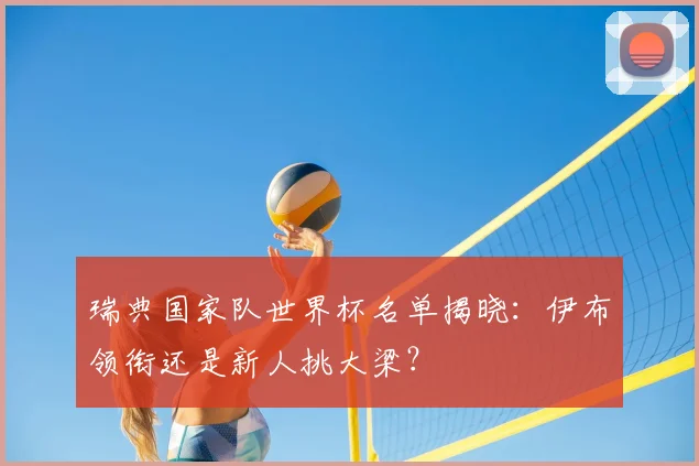 瑞典国家队世界杯名单揭晓:伊布领衔还是新人挑大梁?