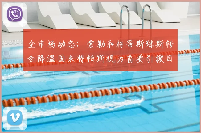 全市场动态：索勒和柯蒂斯琼斯转会降温国米将帕斯视为首要引援目标