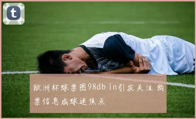 欧洲杯球票图98db in引发关注 购票信息成球迷焦点