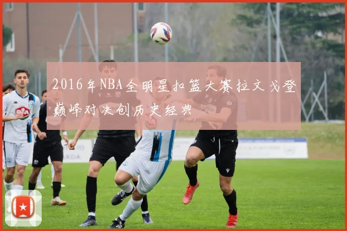 2016年NBA全明星扣篮大赛拉文戈登巅峰对决创历史经典