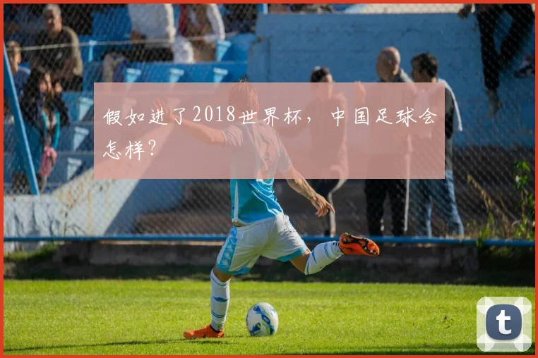 假如进了2018世界杯，中国足球会怎样？