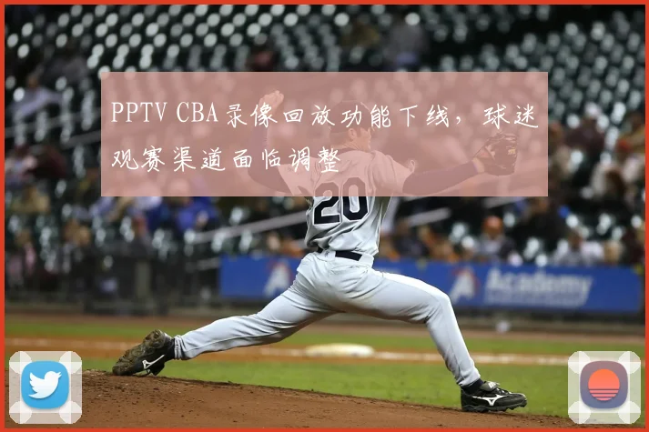 PPTV CBA录像回放功能下线，球迷观赛渠道面临调整