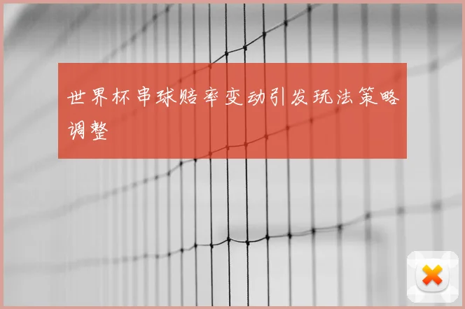 世界杯串球赔率变动引发玩法策略调整