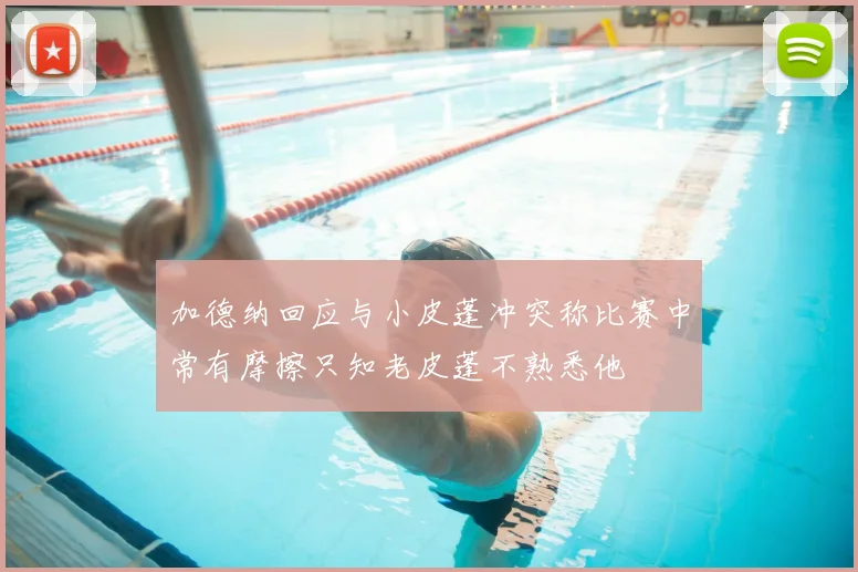 加德纳回应与小皮蓬冲突称比赛中常有摩擦只知老皮蓬不熟悉他
