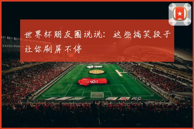 世界杯朋友圈说说:这些搞笑段子让你刷屏不停