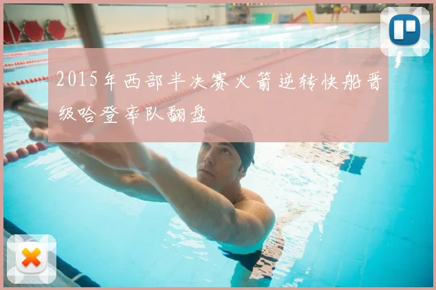 2015年西部半决赛火箭逆转快船晋级哈登率队翻盘