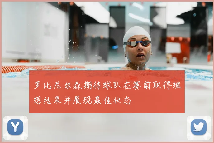 罗比尼尔森期待球队在赛前取得理想结果并展现最佳状态